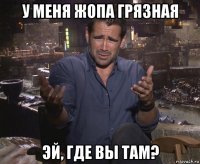 у меня жопа грязная эй, где вы там?