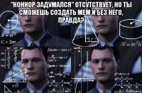 "коннор задумался" отсутствует, но ты сможешь создать мем и без него, правда? 