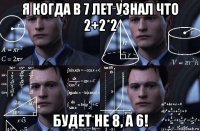 я когда в 7 лет узнал что 2+2*2 будет не 8, а 6!