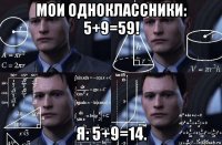 мои одноклассники: 5+9=59! я: 5+9=14.