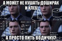 а может не кушать доширак и хлеб а просто пить водичку?