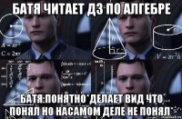 батя читает дз по алгебре батя:понятно*делает вид что понял но насамом деле не понял*