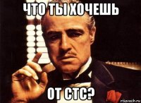 что ты хочешь от стс?