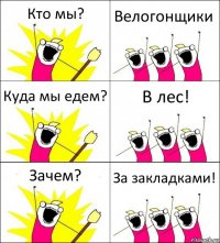 Кто мы? Велогонщики Куда мы едем? В лес! Зачем? За закладками!