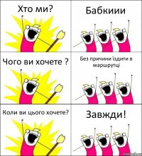 Хто ми? Бабкиии Чого ви хочете ? Без причини їздити в маршрутці Коли ви цього хочете? Завжди!