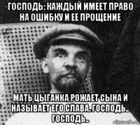 господь: каждый имеет право на ошибку и ее прощение мать цыганка рожает сына и называет его слава. господь.. господь..