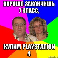 хорошо закончишь 7 класс, купим playstation 4