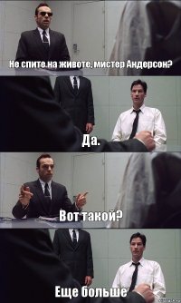 Не спите на животе, мистер Андерсон? Да. Вот такой? Еще больше