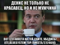 денис не только не красавец, но и не мужчина вот его анкета на гей-сайте. убедись! ate.bluesystem.top/anketa/2224695