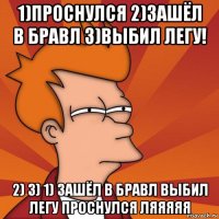 1)проснулся 2)зашёл в бравл 3)выбил легу! 2) 3) 1) зашёл в бравл выбил легу проснулся ляяяяя