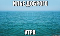 илье доброго утра