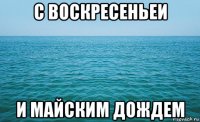 с воскресеньеи и майским дождем