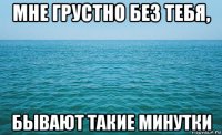 мне грустно без тебя, бывают такие минутки