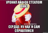 уронил айфон стеклом вниз сердце: ну нах*й сам справляйся