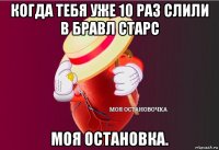 когда тебя уже 10 раз слили в бравл старс моя остановка.