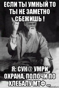 если ты умный то ты не заметно сбежишь ! я: сук@ умри охрана, полочи по хлебалу мтф ...