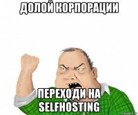 долой корпорации переходи на selfhosting