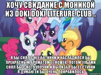 хочу свидание с моникой из doki doki literure club... я бы снял с нее ботинки и насладился бы прекрасным ароматом ее ножек...потом зубами снял бы с нее чулочки и вылизал бы ее ступни я думаю ей бы очень понравилось