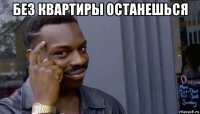 без квартиры останешься 