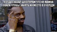 когда сказал школярам что их мамка звала чтобы занять их место в очереди 