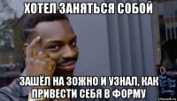 хотел заняться собой зашёл на зожно и узнал, как привести себя в форму