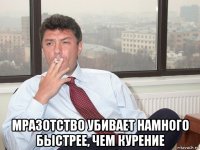  мразотство убивает намного быстрее, чем курение