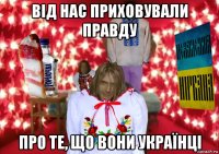 від нас приховували правду про те, що вони українці