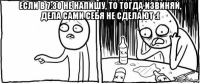 если в 7:30 не напишу, то тогда извиняй, дела сами себя не сделают :( 