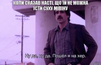 Коли сказав Насті, що їй не можна
їсти суху мівіну