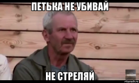 петька не убивай не стреляй