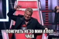  поиграть не 30 мин а пол часа