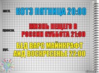 КОТЭ ПЯТНИЦА 20:00 ЖИЗНЬ НЕЩЕГО В РОССИИ СУББОТА 21:00 БЕД ВАРС МАЙНКРАФТ АИД ВОСКРЕСЕНЬЕ 22:00