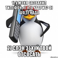 1) у мэня зазванил тилефон: 1) хто хаарит? 3) шо те нада 2) слэн 3) хуй твой отсосать