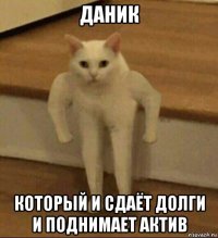 даник который и сдаёт долги и поднимает актив