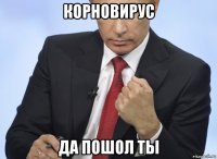 корновирус да пошол ты