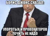 борис джонс сказал: упоротых и провокаторов лечить не надо