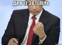 да в 12:30 теперь 