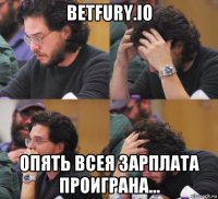 betfury.io опять всея зарплата проиграна...