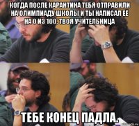 когда после карантина тебя отправили на олимпиаду школы и ты написал её на 0 из 100. твоя учительница тебе конец падла.