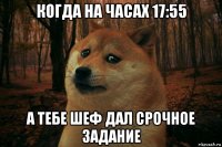 когда на часах 17:55 а тебе шеф дал срочное задание