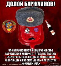 долой буржуинов! что бля? почему я не вырубил себе буржуйский интернет? а где я по твоему буду призывать к социалистической революции и рассказывать о прелестях коммунизма?