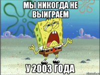 мы никогда не выиграем у 2003 года