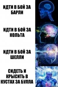 Идти в бой за барли Идти в бой за кольта Идти в бой за шелли Сидеть и крысить в кустах за булла