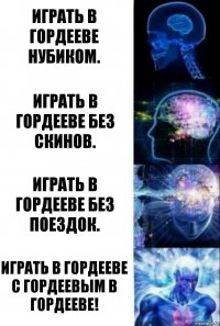 Играть в Гордееве нубиком. Играть в Гордееве без скинов. Играть в Гордееве без поездок. Играть в Гордееве с Гордеевым в Гордееве!