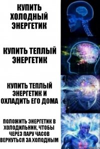 Купить холодный энергетик Купить теплый энергетик купить теплый энергетик и охладить его дома Положить энергетик в холодильник, чтобы через пару часов вернуться за холодным