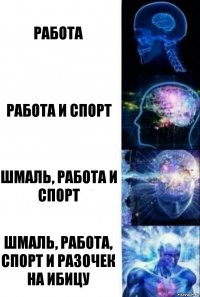 Работа Работа и Спорт ШМАЛЬ, РАБОТА И спорт ШМАЛЬ, РАБОТА, СПОРТ И РАЗОЧЕК НА ИБИЦУ