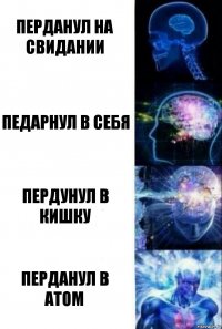 Перданул на свидании Педарнул в себя пердунул в кишку перданул в атом