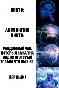 Никто: Абсолютно никто: Рандомный чел, который нажал на видос ктоторый только что вышел. ПЕРВЫЙ!