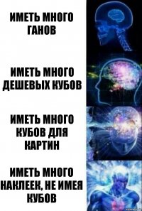 Иметь много ганов Иметь много дешевых кубов Иметь много кубов для картин Иметь много наклеек, не имея кубов