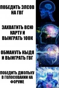 Победить Элсов на гвг Захватить всю карту и выиграть 100к Обмануть Кыдя и выиграть гвг Победить Джольку в голосовании на форуме